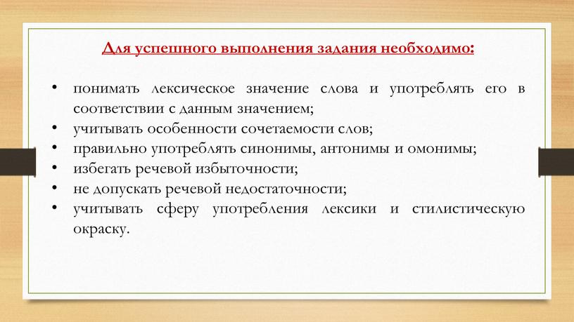 Для успешного выполнения задания необходимо: понимать лексическое значение слова и употреблять его в соответствии с данным значением; учитывать особенности сочетаемости слов; правильно употреблять синонимы, антонимы…