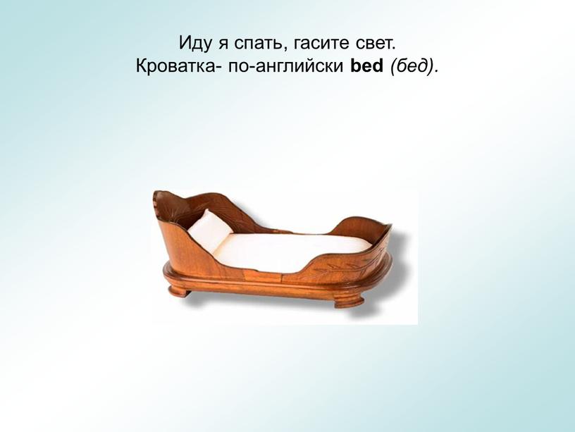 Иду я спать, гасите свет. Кроватка- по-английски bed (бед)