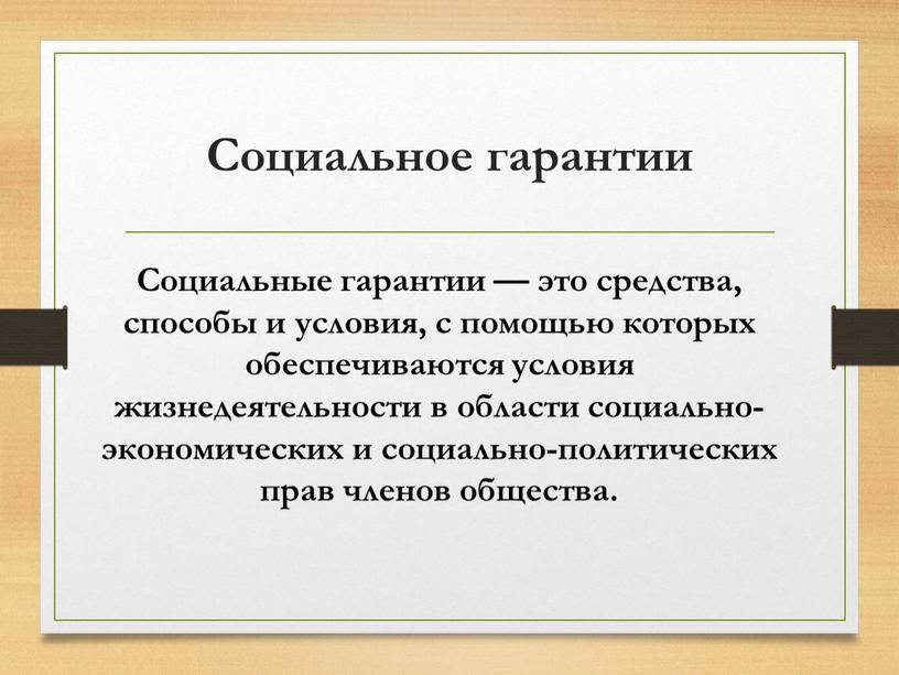 Социальное гарантии Социальные гарантии — это средства, способы и условия, с помощью которых обеспечиваются условия жизнедеятельности в области социально-экономических и социально-политических прав членов общества