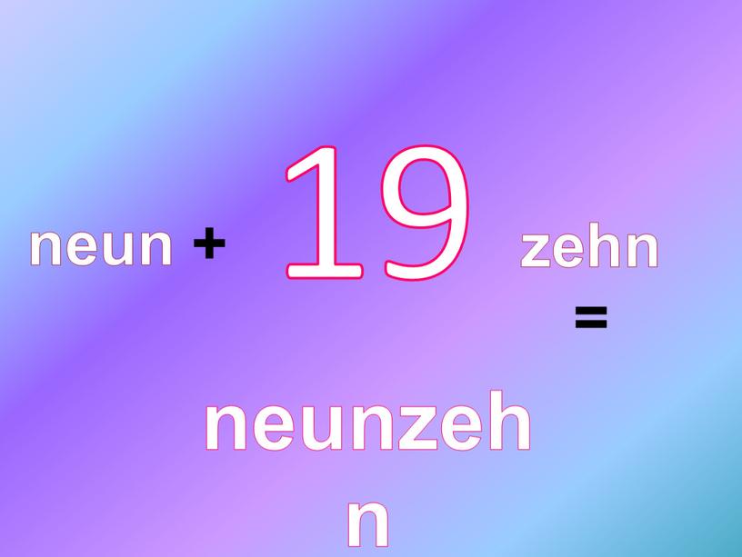 19 neun + zehn = neunzehn