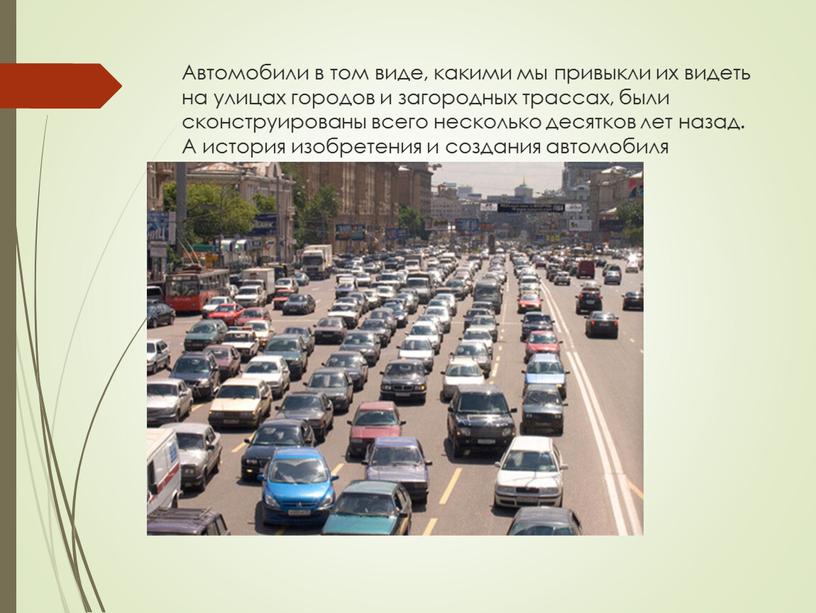 Автомобили в том виде, какими мы привыкли их видеть на улицах городов и загородных трассах, были сконструированы всего несколько десятков лет назад