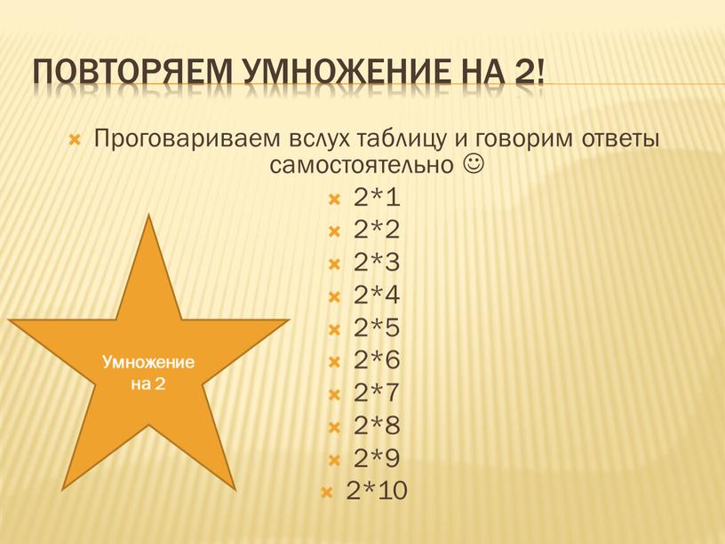 Повторяем Умножение на 2! Проговариваем вслух таблицу и говорим ответы самостоятельно  2*1 2*2 2*3 2*4 2*5 2*6 2*7 2*8 2*9 2*10