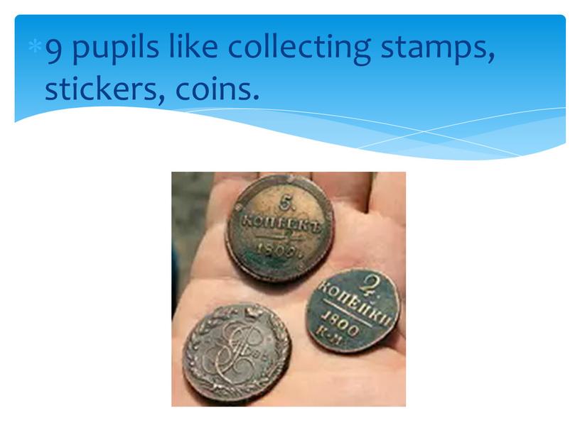 9 pupils like collecting stamps, stickers, coins.