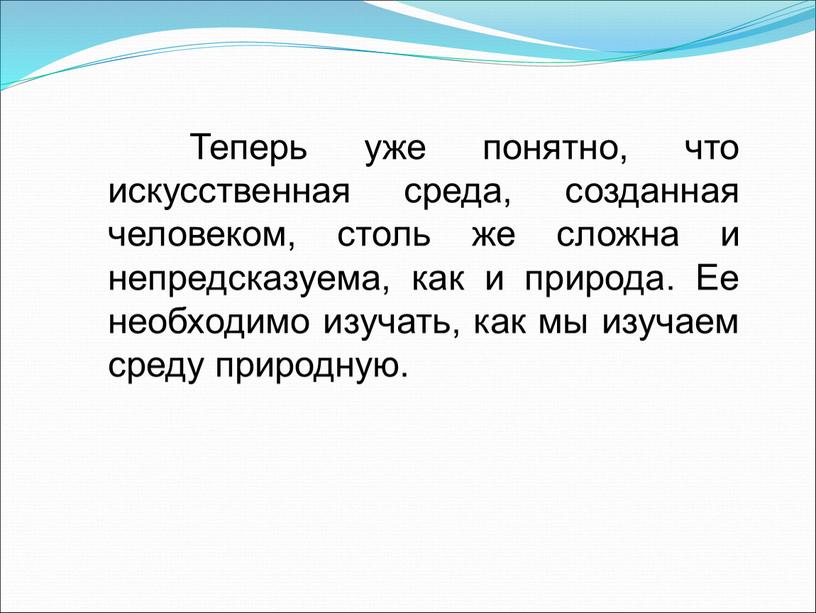 Теперь уже понятно, что искусственная среда, созданная человеком, столь же сложна и непредсказуема, как и природа