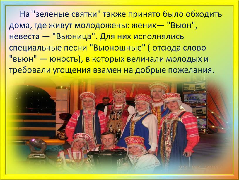 На "зеленые святки" также принято было обходить дома, где живут молодожены: жених― "Вьюн", невеста ― "Вьюница"