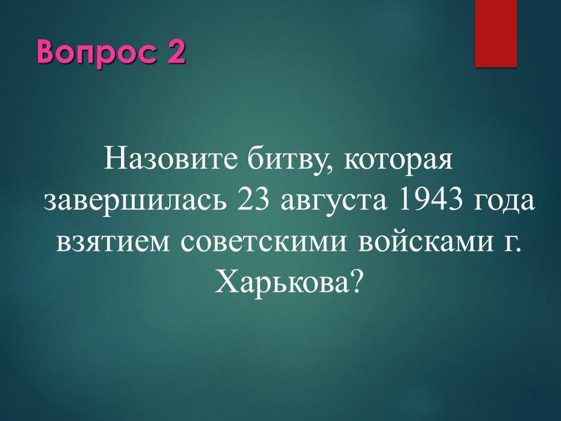 Вопрос 2 Назовите битву, которая завершилась 23 августа 1943 года взятием советскими войсками г