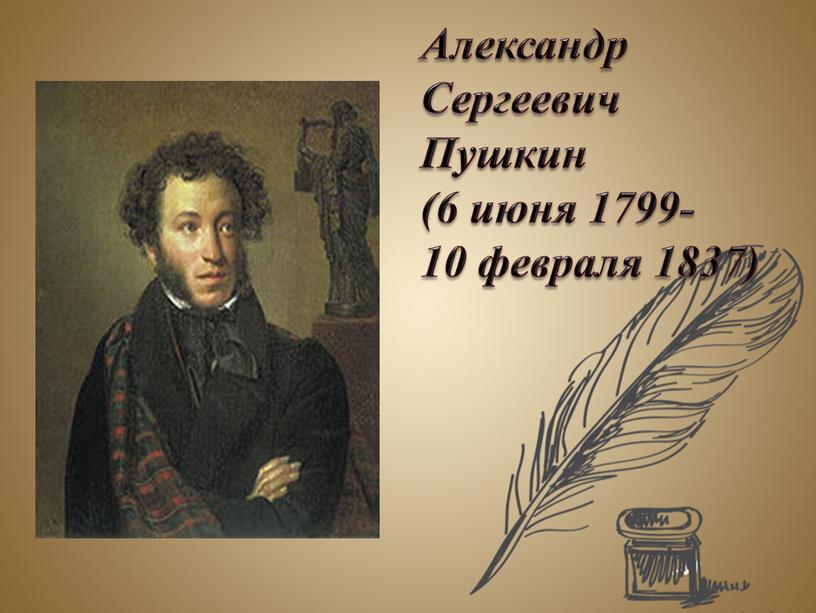 Александр Сергеевич Пушкин (6 июня 1799- 10 февраля 1837)