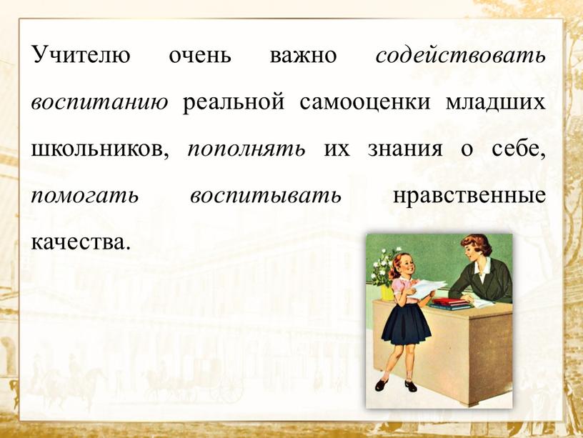 Учителю очень важно содействовать воспитанию реальной самооценки младших школьников, пополнять их знания о себе, помогать воспитывать нравственные качества