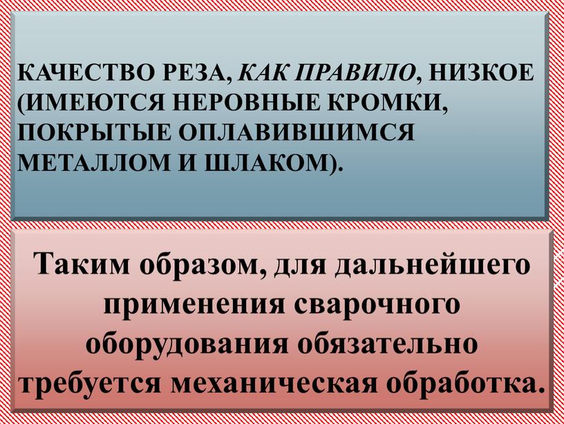 Качество реза, как правило , низкое (имеются неровные кромки, покрытые оплавившимся металлом и шлаком)