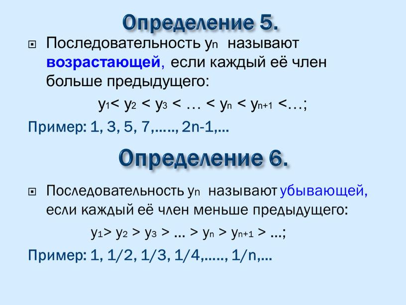 Определение 5. Последовательность yn называют возрастающей , если каждый её член больше предыдущего: y1< y2 < y3 < … < yn < yn+1 <…;