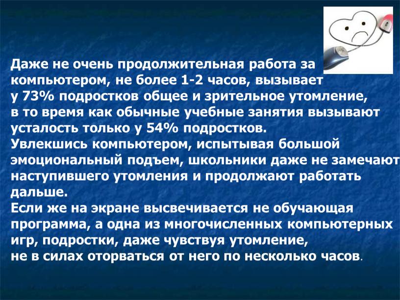 Даже не очень продолжительная работа за компьютером, не более 1-2 часов, вызывает у 73% подростков общее и зрительное утомление, в то время как обычные учебные…