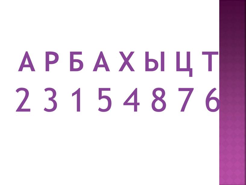 А Р Б А Х Ы Ц Т 2 3 1 5 4 8 7 6