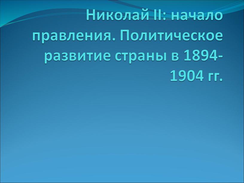 Николай II: начало правления. Политическое развитие страны в 1894-1904 гг