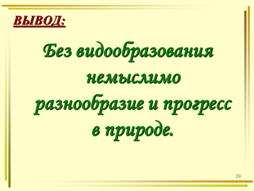 ВЫВОД: Без видообразования немыслимо разнообразие и прогресс в природе