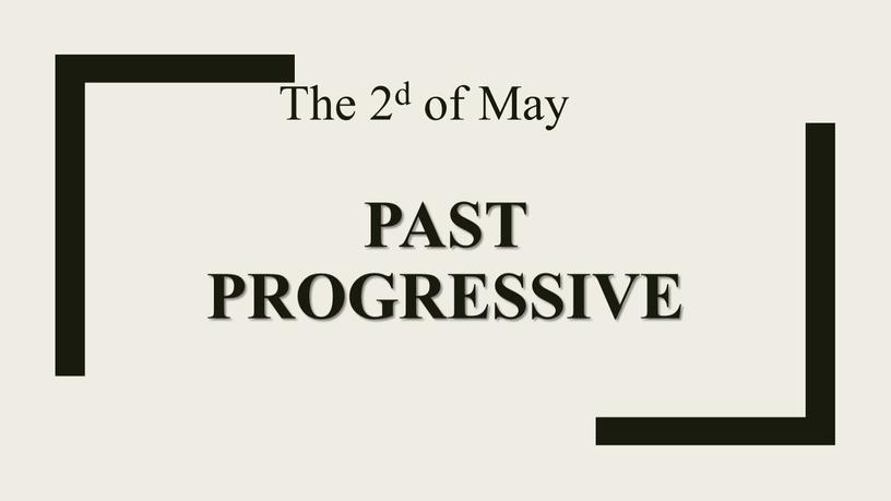 Past Progressive The 2d of May