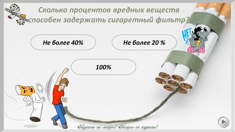 Не более 20 % Сколько процентов вредных веществ способен задержать сигаретный фильтр? 100%