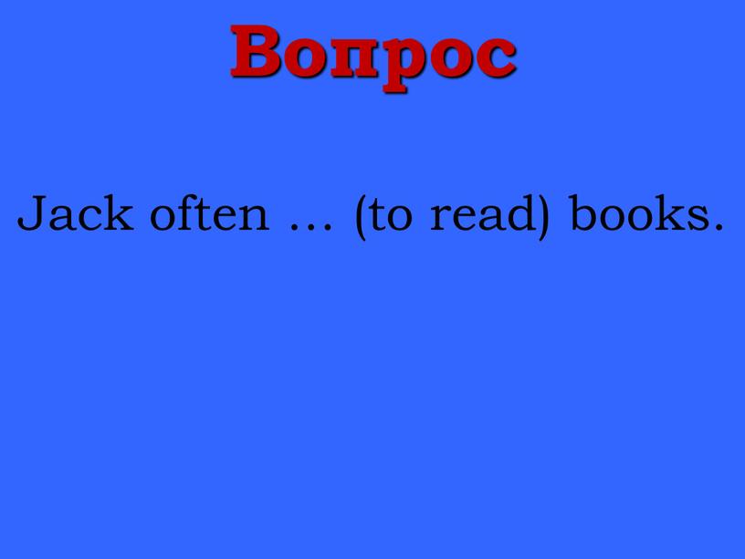 Вопрос Jack often … (to read) books