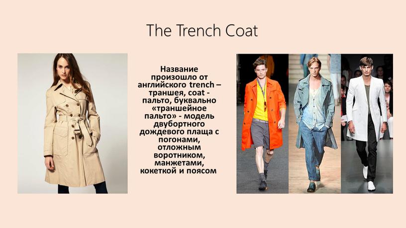 The Trench Coat Название произошло от английского trench – траншея, coat - пальто, буквально «траншейное пальто» - модель двубортного дождевого плаща с погонами, отложным воротником,…
