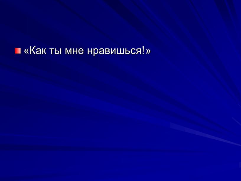 «Как ты мне нравишься!»