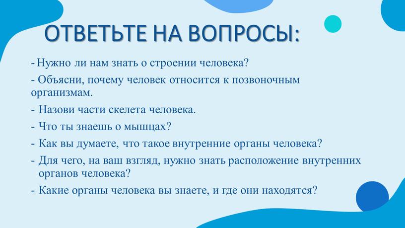 ОТВЕТЬТЕ НА ВОПРОСЫ: - Нужно ли нам знать о строении человека? -