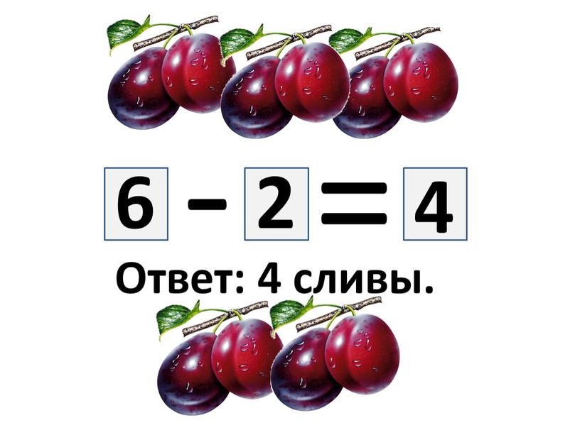 - = 6 2 4 Ответ: 4 сливы.