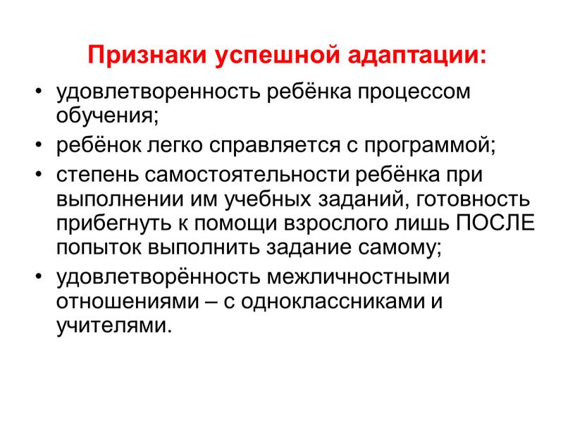 Признаки успешной адаптации: удовлетворенность ребёнка процессом обучения; ребёнок легко справляется с программой; степень самостоятельности ребёнка при выполнении им учебных заданий, готовность прибегнуть к помощи взрослого…