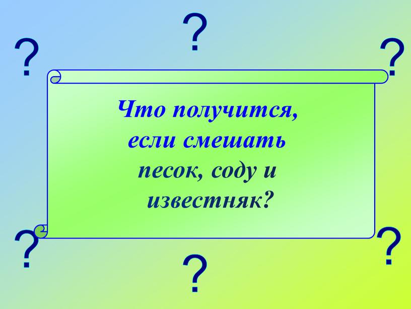 Что получится, если смешать песок, соду и известняк?