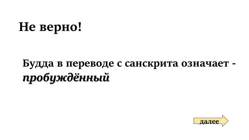 Не верно! Будда в переводе с санскрита означает - пробуждённый далее