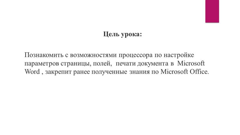 Цель урока: Познакомить с возможностями процессора по настройке параметров страницы, полей, печати документа в