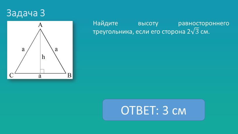 Задача 3 Найдите высоту равностороннего треугольника, если его сторона 2 3 3 3 3 см