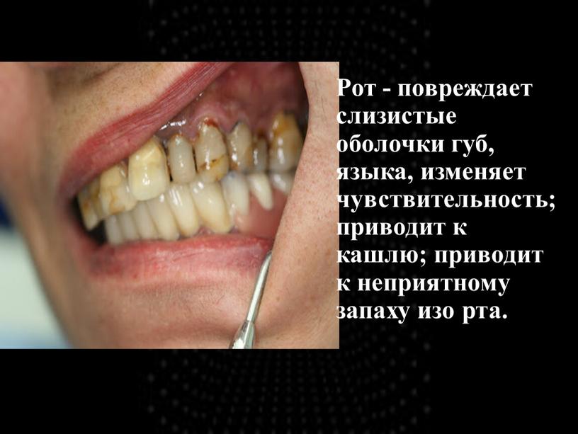 Рот - повреждает слизистые оболочки губ, языка, изменяет чувствительность; приводит к кашлю; приводит к неприятному запаху изо рта