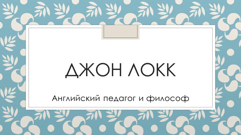 Джон Локк Английский педагог и философ