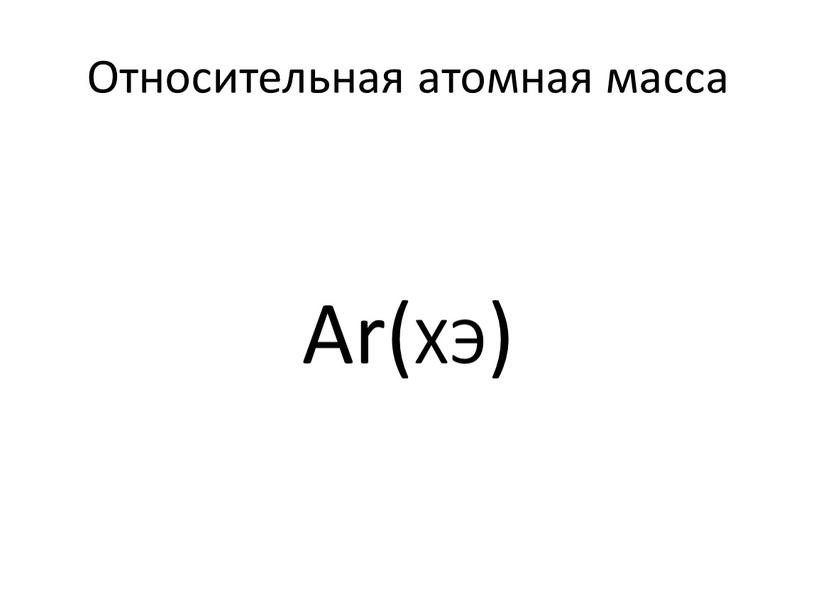 Относительная атомная масса. Относительная атомная масса ar h. Ar э Относительная атомная масса элемента. Относительная атомная масса химических элементов формула. Относительная атомная м.