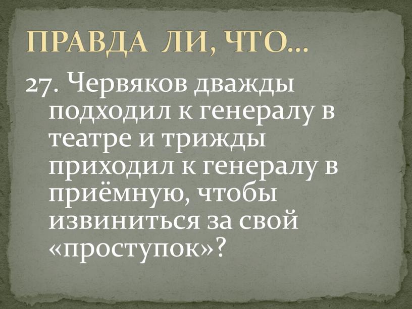 Червяков дважды подходил к генералу в театре и трижды приходил к генералу в приёмную, чтобы извиниться за свой «проступок»?