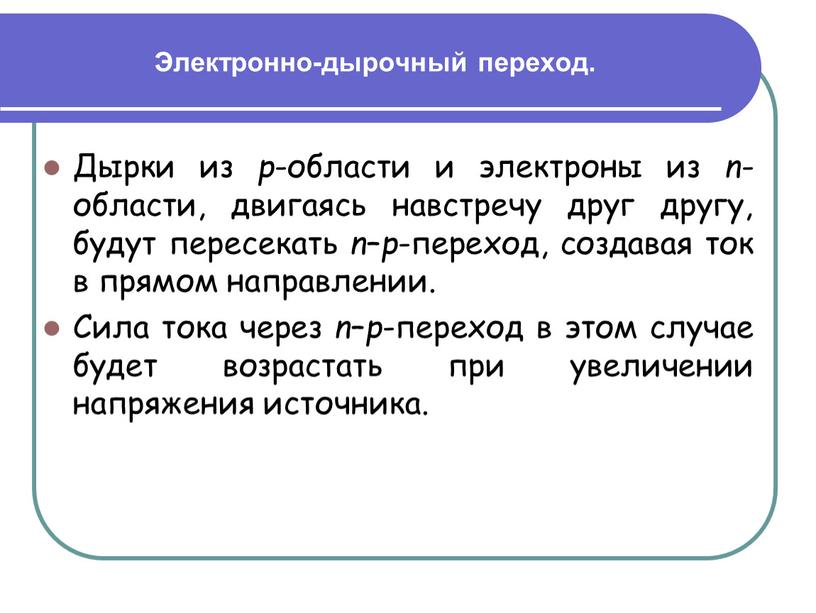 Электронно-дырочный переход. Дырки из p -области и электроны из n -области, двигаясь навстречу друг другу, будут пересекать n – p -переход, создавая ток в прямом…