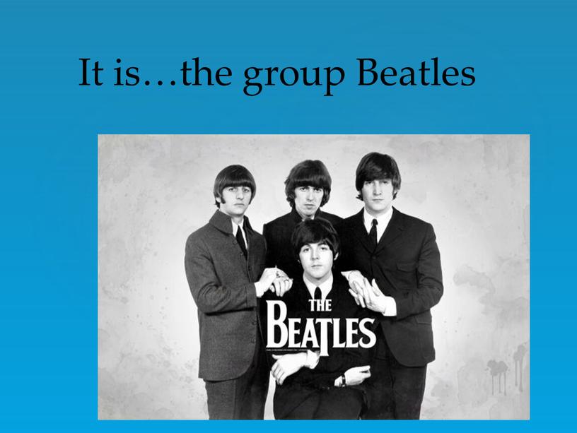 It is…the group Beatles