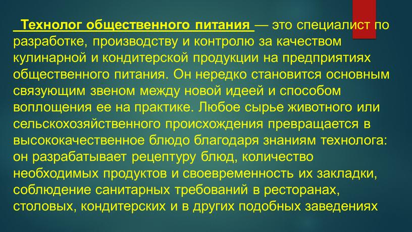 Технолог общественного питания — это специалист по разработке, производству и контролю за качеством кулинарной и кондитерской продукции на предприятиях общественного питания