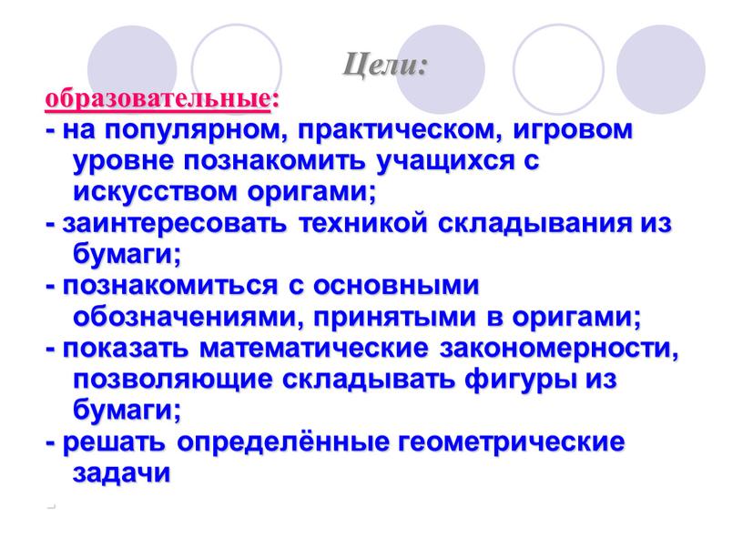 Цели: образовательные : - на популярном, практическом, игровом уровне познакомить учащихся с искусством оригами; - заинтересовать техникой складывания из бумаги; - познакомиться с основными обозначениями,…