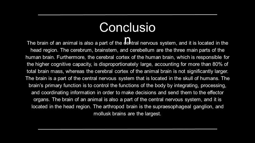 The brain of an animal is also a part of the central nervous system, and it is located in the head region