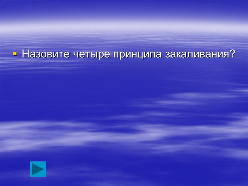 Назовите четыре принципа закаливания?