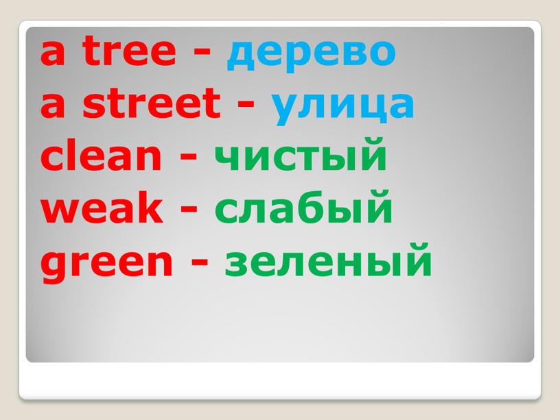 a tree - дерево a street - улица clean - чистый weak - слабый green - зеленый