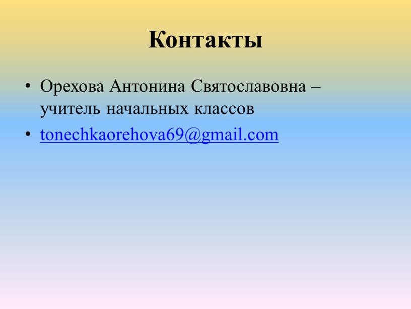 Контакты Орехова Антонина Святославовна – учитель начальных классов tonechkaorehova69@gmail