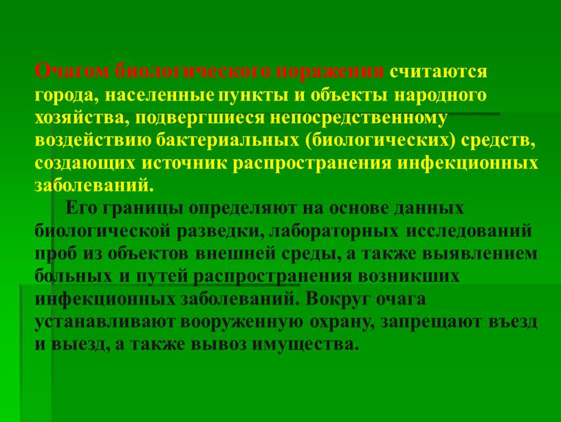 Очагом биологического поражения считаются города, населенные пункты и объекты народного хозяйства, подвергшиеся непосредственному воздействию бактериальных (биологических) средств, создающих источник распространения инфекционных заболеваний