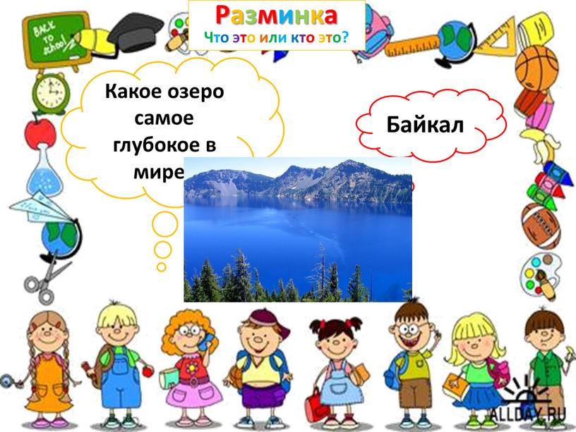Разминка Что это или кто это? Какое озеро самое глубокое в мире?