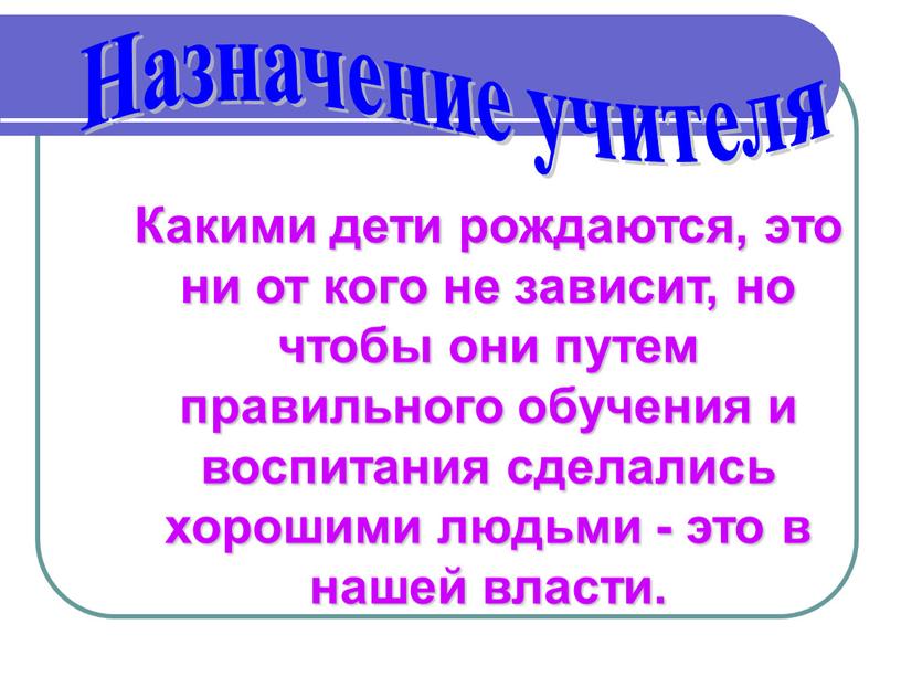 Какими дети рождаются, это ни от кого не зависит, но чтобы они путем правильного обучения и воспитания сделались хорошими людьми - это в нашей власти