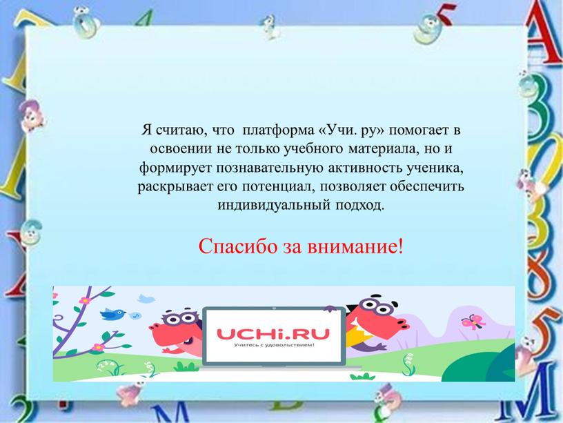 Я считаю, что платформа «Учи. ру» помогает в освоении не только учебного материала, но и формирует познавательную активность ученика, раскрывает его потенциал, позволяет обеспечить индивидуальный…