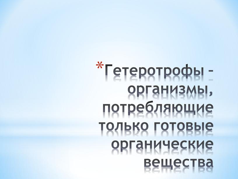 Гетеротрофы – организмы, потребляющие только готовые органические вещества