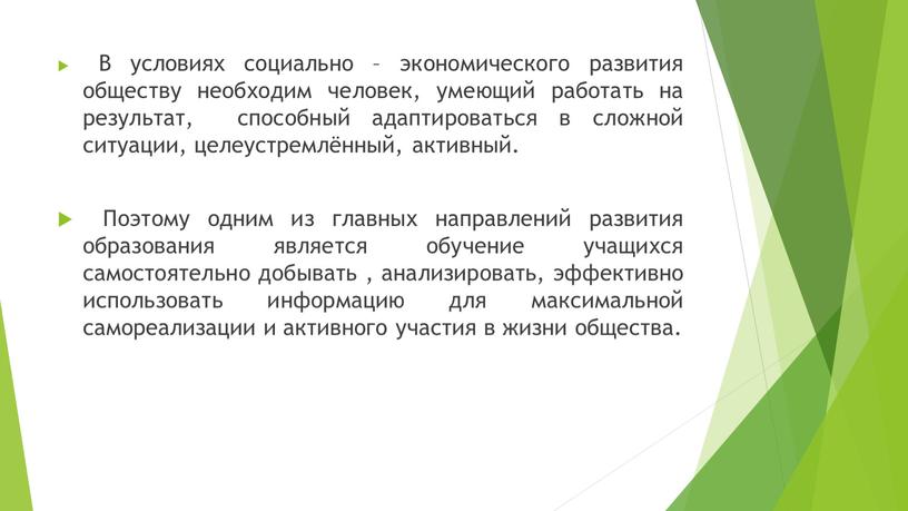 В условиях социально – экономического развития обществу необходим человек, умеющий работать на результат, способный адаптироваться в сложной ситуации, целеустремлённый, активный