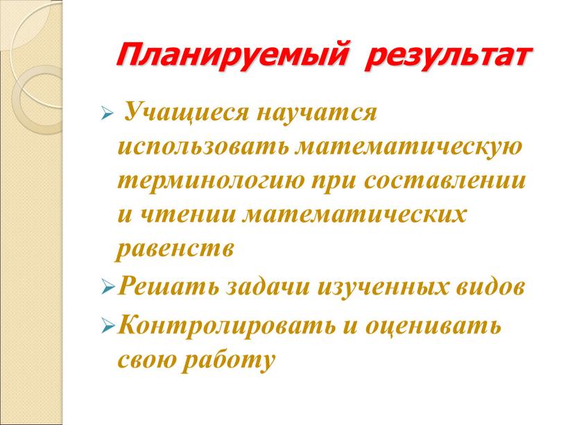 Планируемый результат Учащиеся научатся использовать математическую терминологию при составлении и чтении математических равенств