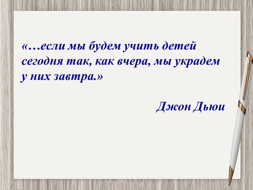 «…если мы будем учить детей сегодня так, как вчера, мы украдем у них завтра.» Джон Дьюи